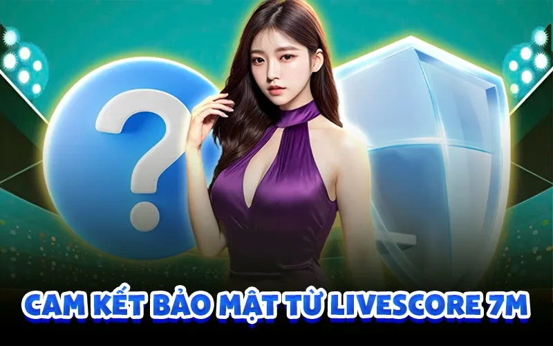 Cam kết bảo mật từ livescore 7m