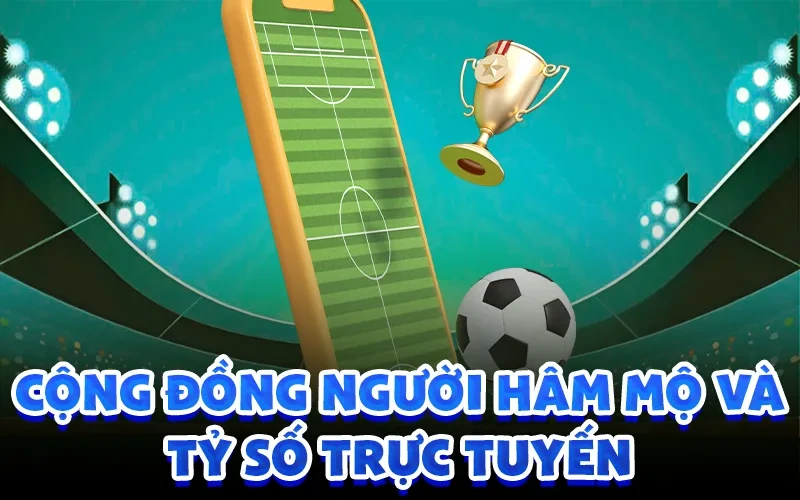 Cộng đồng người hâm mộ và tỷ số trực tuyến
