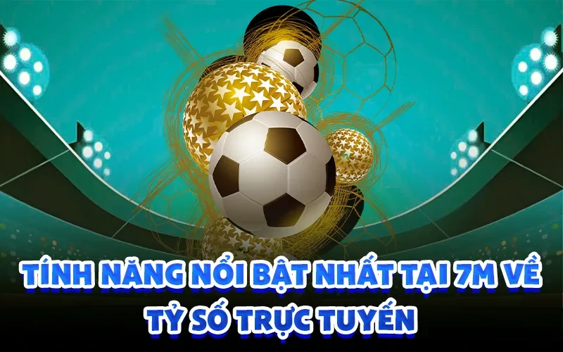 Tính năng nổi bật nhất tại 7m về tỷ số trực tuyến