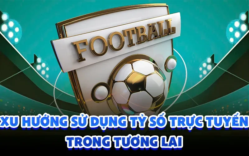 Xu hướng sử dụng tỷ số trực tuyến trong tương lai