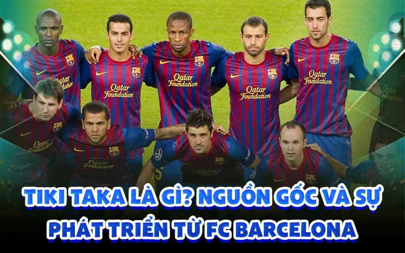 Tiki taka là gì? nguồn gốc và sự phát triển từ fc barcelona