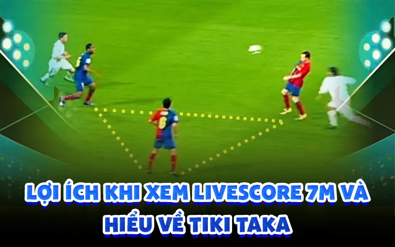 Lợi ích khi xem livescore 7m và hiểu về tiki taka
