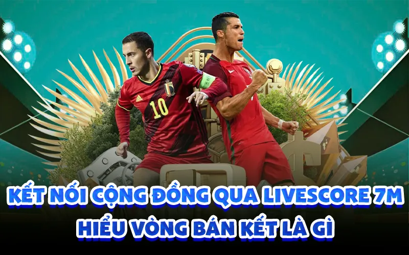 Kết nối cộng đồng qua livescore 7m hiểu vòng bán kết là gì