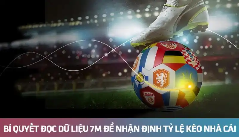 Bí quyết đọc dữ liệu 7M để nhận định tỷ lệ kèo nhà cái chuẩn